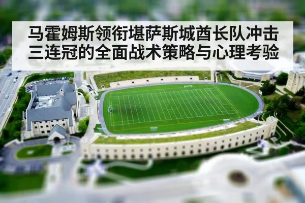 马霍姆斯领衔堪萨斯城酋长队冲击三连冠的全面战术策略与心理考验