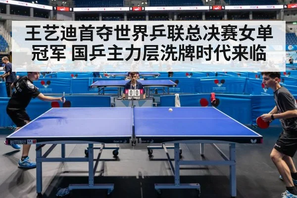 王艺迪首夺世界乒联总决赛女单冠军 国乒主力层洗牌时代来临