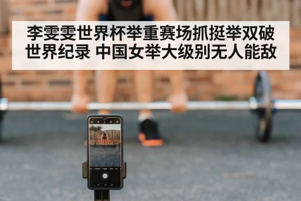 李雯雯世界杯举重赛场抓挺举双破世界纪录 中国女举大级别无人能敌