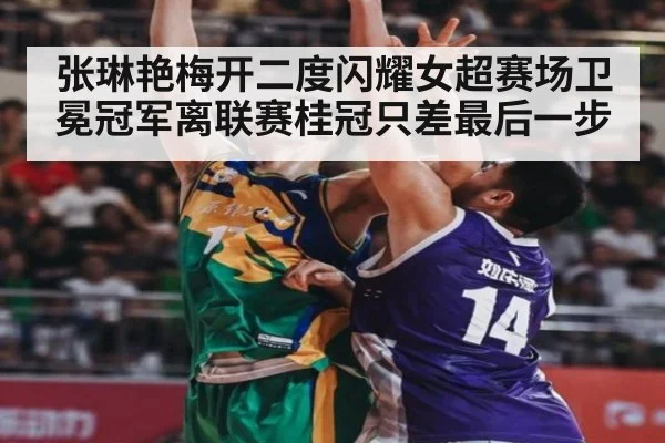 张琳艳梅开二度闪耀女超赛场卫冕冠军离联赛桂冠只差最后一步